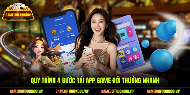 Quy trình 4 bước tải app game đổi thưởng nhanh